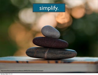 simplify.




http://www.ﬂickr.com/photos/josefeliciano/3849557951/sizes/l/in/photostream/

Monday, March 18, 13
 