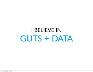 I BELIEVE IN
                       GUTS + DATA


Monday, March 18, 13
 