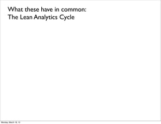 What these have in common:
      The Lean Analytics Cycle




Monday, March 18, 13
 