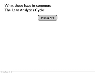 What these have in common:
      The Lean Analytics Cycle
                          Pick a KPI




Monday, March 18, 13
 