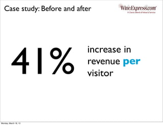 Case study: Before and after




          41%
                             increase in
                             revenue per
                             visitor



Monday, March 18, 13
 