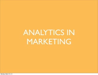 ANALYTICS IN
                        MARKETING


Monday, March 18, 13
 