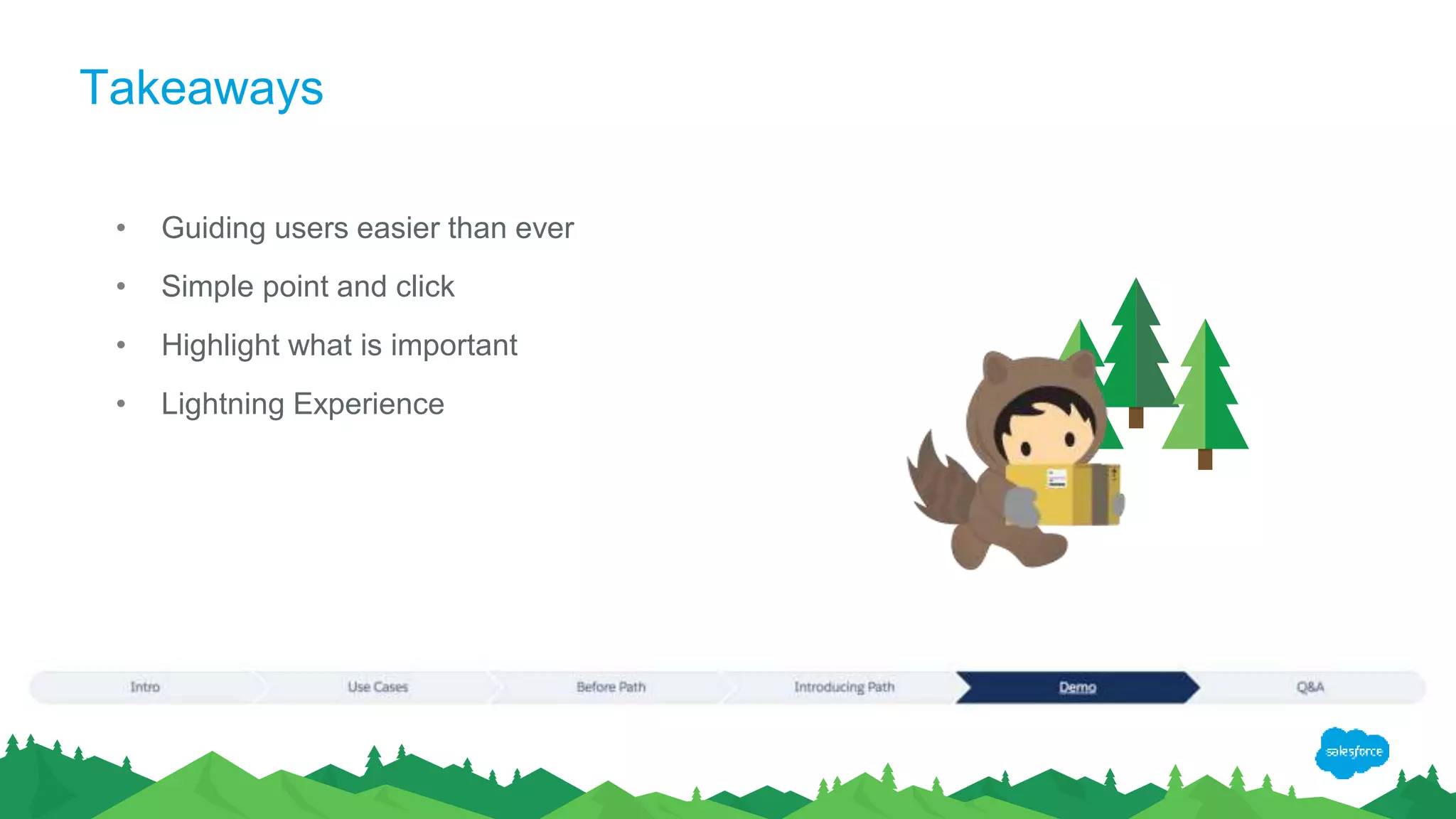 Takeaways
• Guiding users easier than ever
• Simple point and click
• Highlight what is important
• Lightning Experience
 
