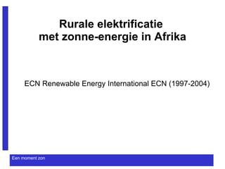 Rurale elektrificatie  met zonne-energie in Afrika ECN Renewable Energy International ECN (1997-2004) 