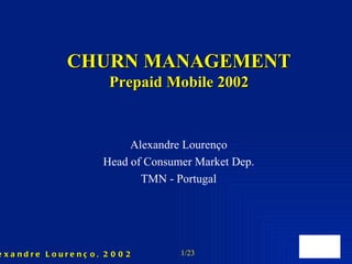 CHURN MANAGEMENT Prepaid Mobile 2002 Alexandre Lourenço Head of Consumer Market Dep. TMN - Portugal 