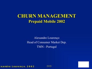 CHURN MANAGEMENT Prepaid Mobile 2002 Alexandre Lourenço Head of Consumer Market Dep. TMN - Portugal 