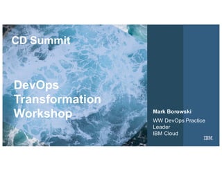 1IBM
Chapter
Opening
September 16, 2015
DevOps
Transformation
Workshop Mark Borowski
WW DevOps Practice
Leader
IBM Cloud
CD Summit
 