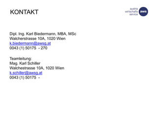 Hochtechnologieförderung
Dipl. Ing. Karl Biedermann, MBA, MSc
Walcherstrasse 10A, 1020 Wien
k.biedermann@awsg.at
0043 (1) 50175 - 270
Teamleitung:
Mag. Karl Schiller
Walchestrasse 10A, 1020 Wien
k.schiller@awsg.at
0043 (1) 50175 -
KONTAKT
 