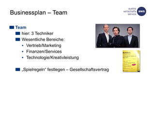 Businessplan – Team
Team
hier: 3 Techniker
Wesentliche Bereiche:
 Vertrieb/Marketing
 Finanzen/Services
 Technologie/Kreativleistung
„Spielregeln“ festlegen – Gesellschaftsvertrag
 