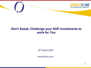 Don’t Sweat, Challenge your SAP investments to
                 work for You




                 25th March 2010

                 www.bcone.com

                                                 1
 
