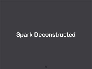 Spark Deconstructed 
22 
 