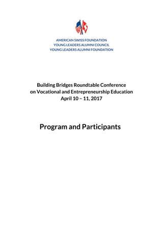 AMERICAN SWISS FOUNDATION
YOUNG LEADERS ALUMNI COUNCIL
YOUNG LEADERS ALUMNI FOUNDATION
Building Bridges Roundtable Conference
on Vocational and Entrepreneurship Education
April 10 – 11, 2017
Program and Participants
 