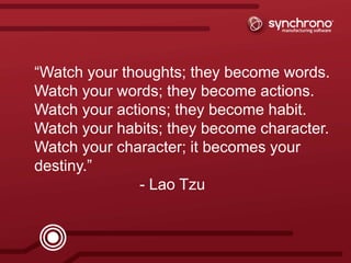 5synchrono.com 5synchrono.com
“Watch your thoughts; they become words.
Watch your words; they become actions.
Watch your actions; they become habit.
Watch your habits; they become character.
Watch your character; it becomes your
destiny.”
- Lao Tzu
 