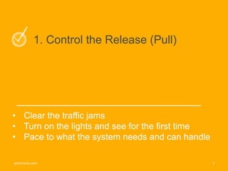 7synchrono.com 7synchrono.com
1. Control the Release (Pull)
• Clear the traffic jams
• Turn on the lights and see for the first time
• Pace to what the system needs and can handle
7synchrono.com
 