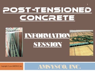 AMSYSCO, INC.
Post-Tensioned
Concrete
INFORMATION
SESSION
1
Copyright © 2010 AMSYSCO, Inc.
 