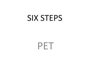 SIX STEPS
PET
 