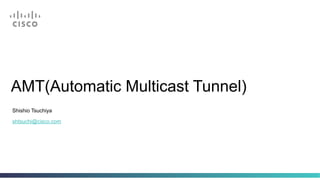 AMT(Automatic Multicast Tunnel)
Shishio Tsuchiya
shtsuchi@cisco.com
 