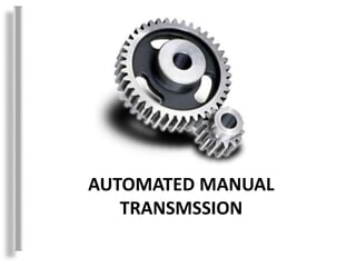 AUTOMATED MANUAL
TRANSMSSION
 