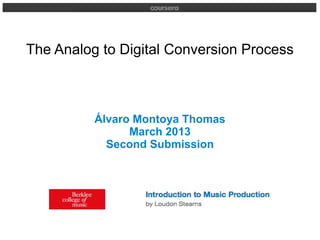 The Analog to Digital Conversion Process



          Álvaro Montoya Thomas
                March 2013
            Second Submission
 