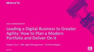 World®
’16
Leading	a	Digital	Business	to	Greater	
Agility:	How	to	Plan	a	Modern	
Portfolio	and	Deliver	On	It
Angela	Tucci – GM,	Agile	Management	- CA	Technologies
AMT01S
AGILE	MANAGEMENT
 