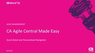 CA	Agile	Central	Made	Easy
Quick	Detail	and	Personalized	Navigation
AMT103T
AGILE	MANAGEMENT
 
