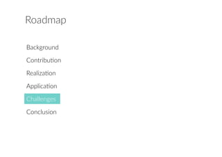 Roadmap 
Background 
Contribu?on 
Realiza?on 
Applica?on 
Challenges 
Conclusion 
 