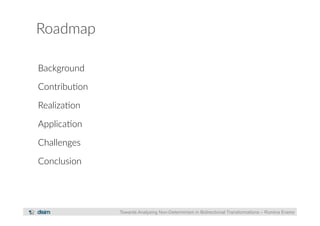 Roadmap 
Background 
Contribu?on 
Realiza?on 
Applica?on 
Challenges 
Conclusion 
Towards Analysing Non-Determinism in Bidirectional Transformations – Romina Eramo 
 