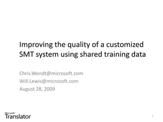 Improving the quality of a customized SMT system using shared training data Chris.Wendt@microsoft.com Will.Lewis@microsoft.com August 28, 2009 1 