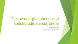Taastuvenergia lahendused
kodukulude alandajatena
Andres Meesak
andres.meesak@eesti.ee
 