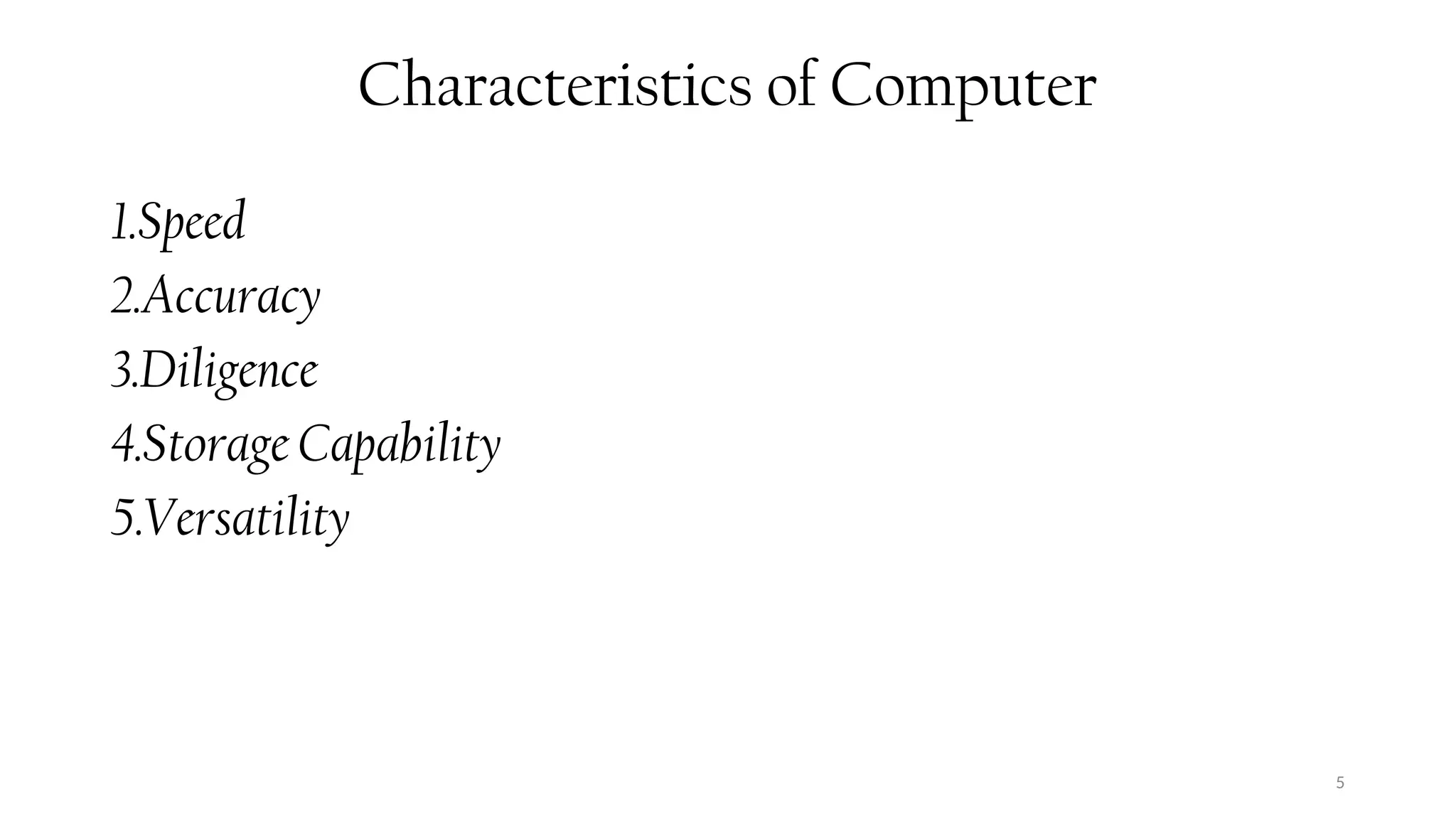 5
Characteristics of Computer
1.Speed
2.Accuracy
3.Diligence
4.Storage Capability
5.Versatility
 