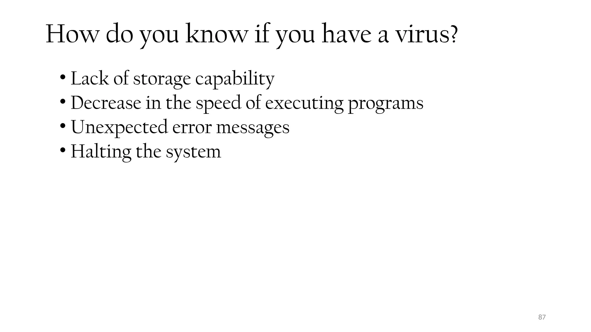 87
How do you know if you have a virus?
• Lack of storage capability
• Decrease in the speed of executing programs
• Unexpected error messages
• Halting the system
 