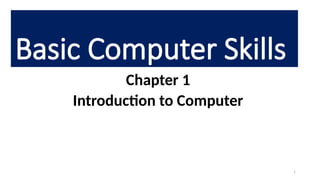 1
Basic Computer Skills
Chapter 1
Introduction to Computer
 