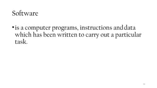 10
Software
•is a computer programs, instructions anddata
which has been written to carry out a particular
task.
 