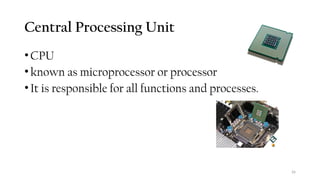 26
Central Processing Unit
•CPU
•known as microprocessor or processor
•It is responsible for all functions and processes.
 