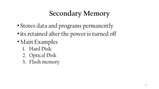 34
Secondary Memory
•Stores data and programs permanently
•its retained after the power is turned off
•Main Examples
1. Hard Disk
2. Optical Disk
3. Flash memory
 