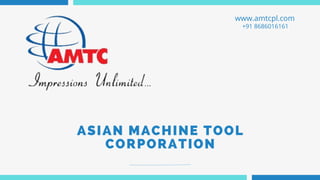 ASIAN MACHINE TOOL
CORPORATION
www.amtcpl.com
+91 8686016161
 