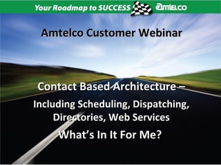 Amtelco Customer Webinar



Contact Based Architecture –
Including Scheduling, Dispatching,
     Directories, Web Services
     What’s In It For Me?
 
