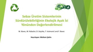 Sebze Üretim Sistemlerinin
Sürdürülebilirliğinin Ekolojik Ayak İzi
Yönünden Değerlendirilmesi
Hazırlayan: Meltem Şahin
1
M. Bavec, M. Robačer, D. Stajnko, T. Vukmanić and F. Bavec
 