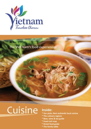 Inside:
* Our picks: Best authentic local cuisine
* The culinary regions
* Beer, wine & tea guide
* Food trail map
* Street food guide
* The family table
The Viet Nam’s food experience
Cuisine
 