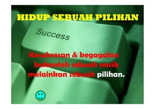 HIDUP SEBUAH PILIHAN



 Kesuksesan & kegagalan
  bukanlah sebuah nasib
 melainkan sebuah pilihan.
 