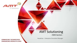 AMT Solutioning
- ISMS Section -
Hesadrian – Enterprise Consultant Manager
 