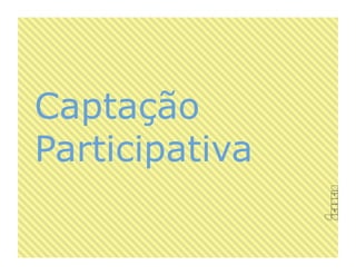 Captação
Participativa
 