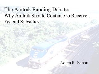 The Amtrak Funding Debate: Why Amtrak Should Continue to Receive Federal Subsidies Adam R. Schott 