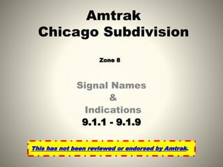 Signal Names
&
Indications
9.1.1 - 9.1.9
Amtrak
Chicago Subdivision
Zone 8
This has not been reviewed or endorsed by Amtrak.
 