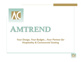 AMTREND
 Your Design, Your Budget…Your Partner for
     Hospitality & Commercial Seating
 