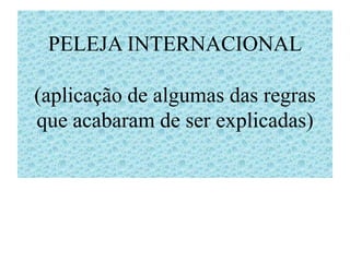 PELEJA INTERNACIONAL

(aplicação de algumas das regras
que acabaram de ser explicadas)
 