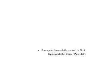 • Powerpoint desenvolvido em abril de 2010.
    • Professora Isabel Costa, SP do LI (F)
 