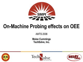 On-Machine Probing effects on OEE AMTS 2008 Moise Cummings TechSolve, Inc. 