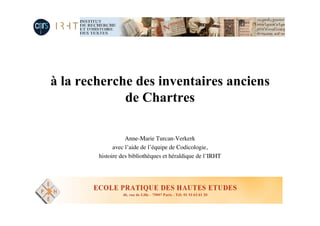 à la recherche des inventaires anciens
de Chartres
Anne-Marie Turcan-Verkerk
avec l’aide de l’équipe de Codicologie,
histoire des bibliothèques et héraldique de l’IRHT
 