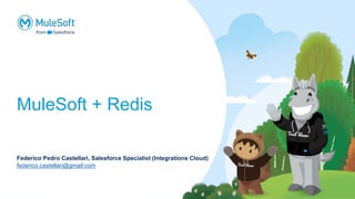 MuleSoft + Redis
Federico Pedro Castellari, Salesforce Specialist (Integrations Cloud)
federico.castellari@gmail.com
 